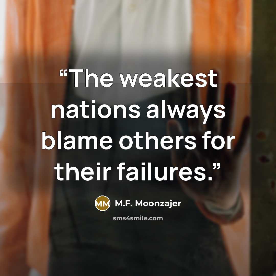 “The weakest nations always blame others for their failures.” quote by M.F. Moonzajer