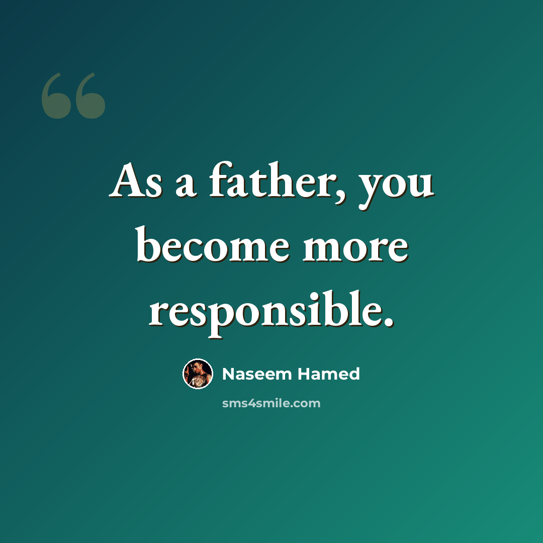 “As a father, you become more responsible.” quote by Naseem Hamed