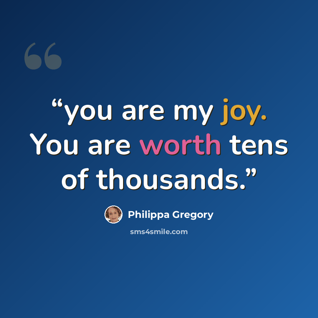 “you are my joy. You are worth tens of thousands.” quote by Philippa Gregory