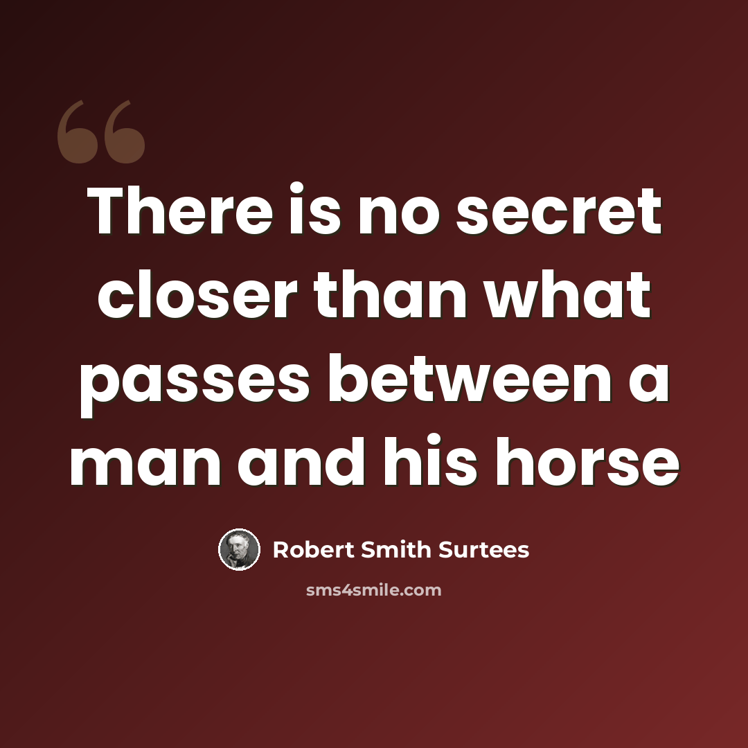 “There is no secret closer than what passes between a man and his horse” quote by Robert Smith Surtees