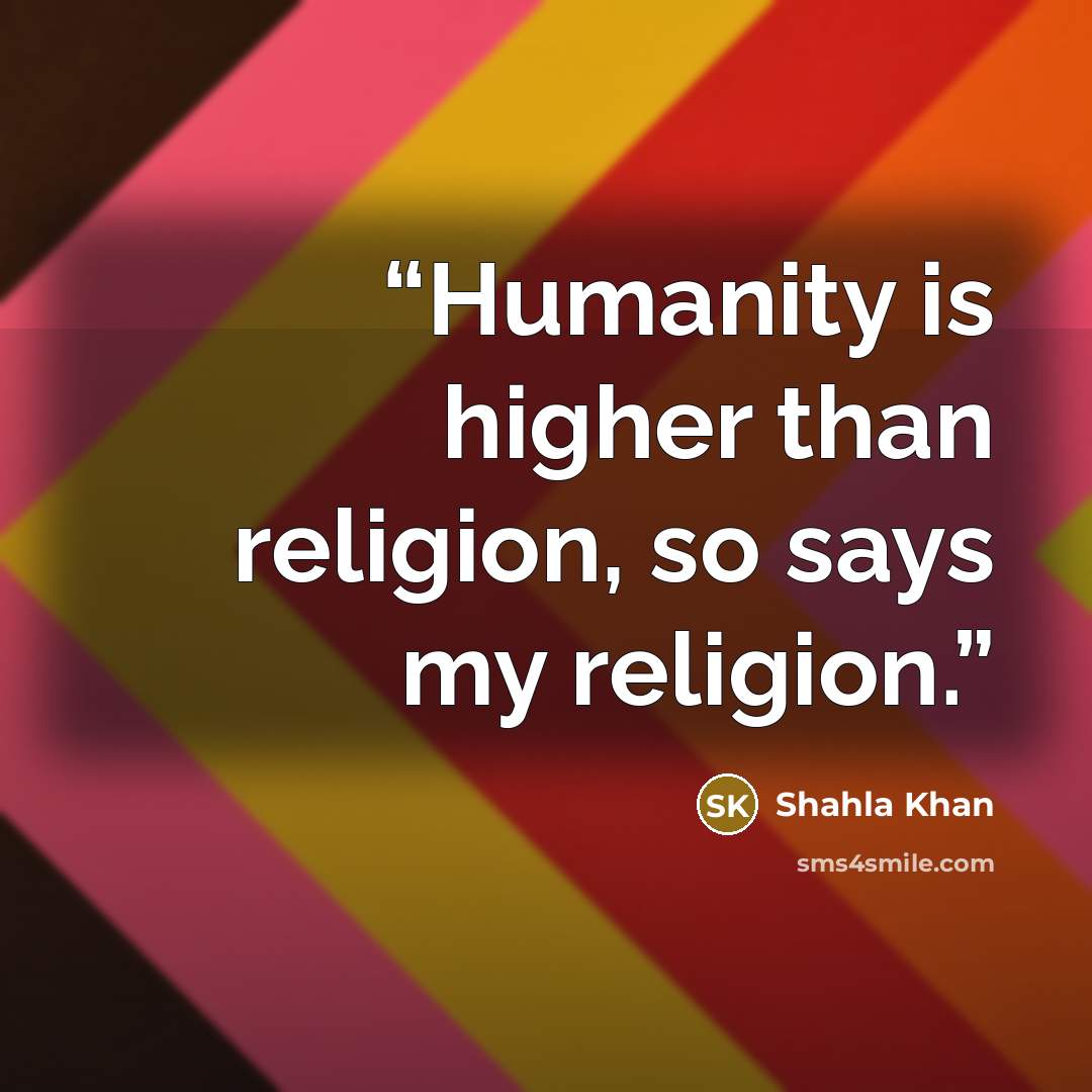 “Humanity is higher than religion, so says my religion.” quote by Shahla Khan