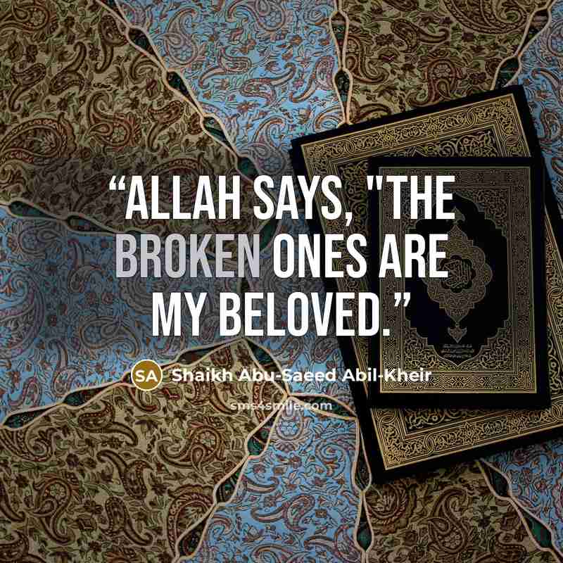 “Allah says, "The broken ones are my beloved.” quote by Shaikh Abu-Saeed Abil-Kheir
