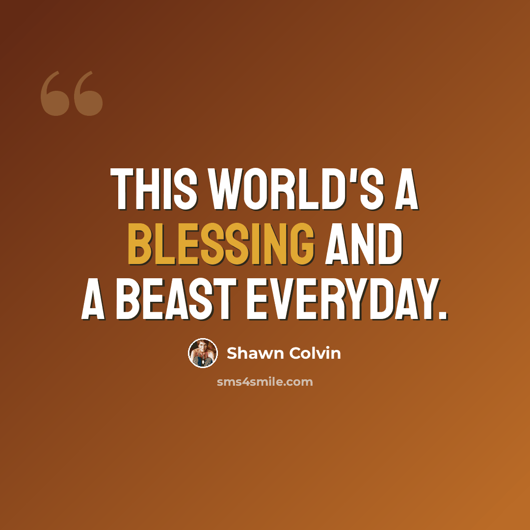 “This world's a blessing and a beast everyday.” quote by Shawn Colvin