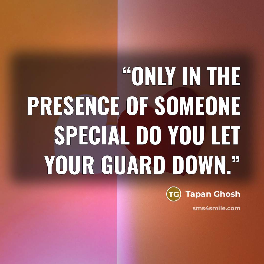 “Only in the presence of someone special do you let your guard down.” quote by Tapan Ghosh