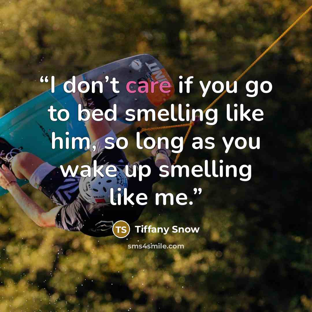 “I don’t care if you go to bed smelling like him, so long as you wake up smelling like me.” quote by Tiffany Snow