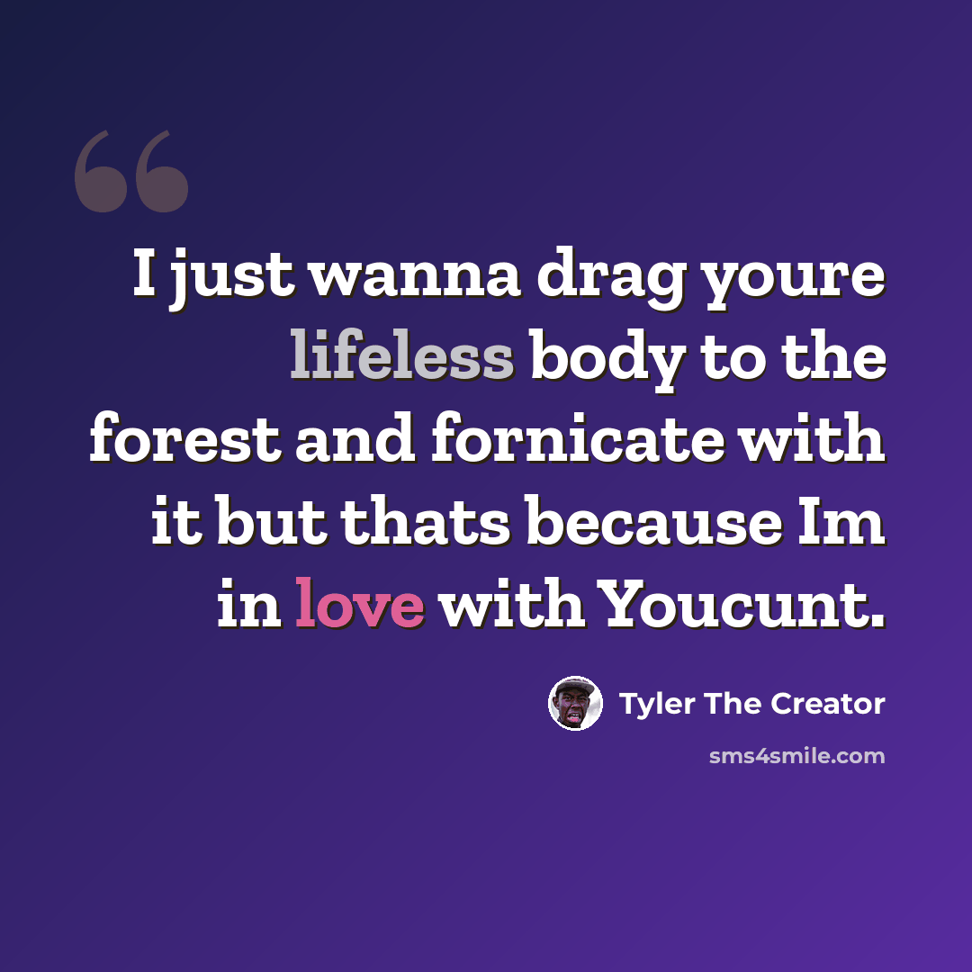 “I just wanna drag youre lifeless body to the forest and fornicate with it but thats because Im in love with Youcunt.” quote by Tyler The Creator