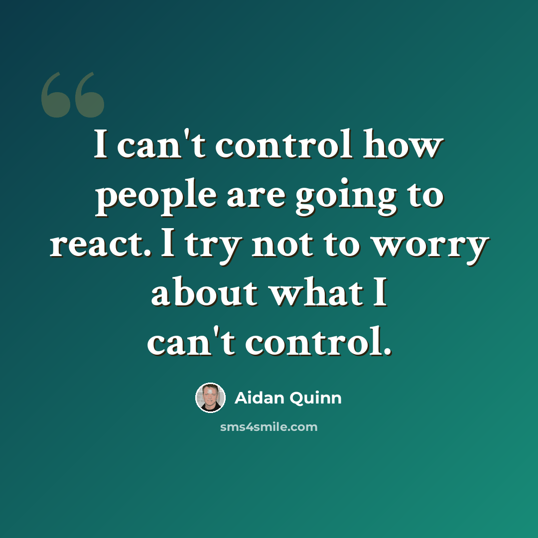 “I can't control how people are going to react. I try not to worry about what I can't control.” quote by Aidan Quinn