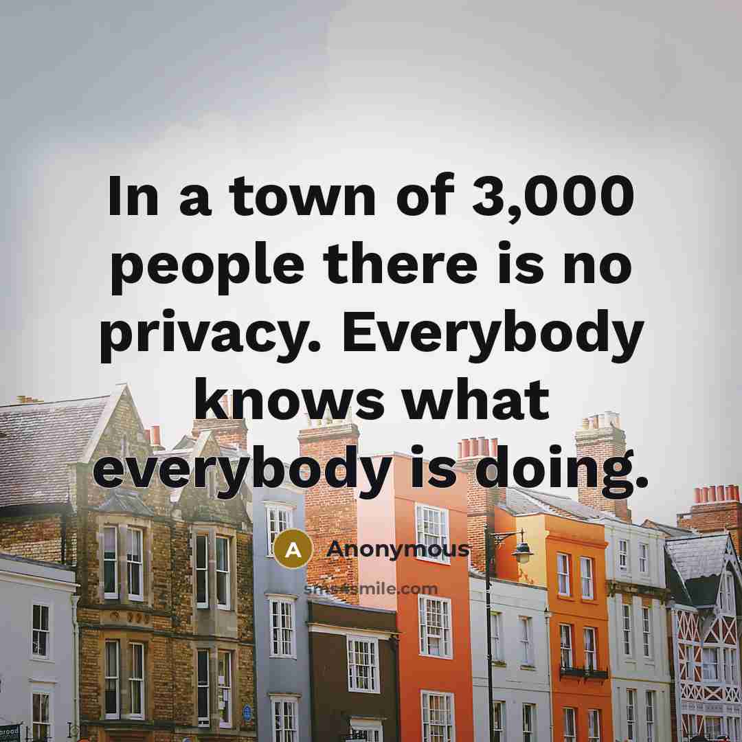 “In a town of 3,000 people there is no privacy. Everybody knows what everybody is doing.” quote by Anonymous