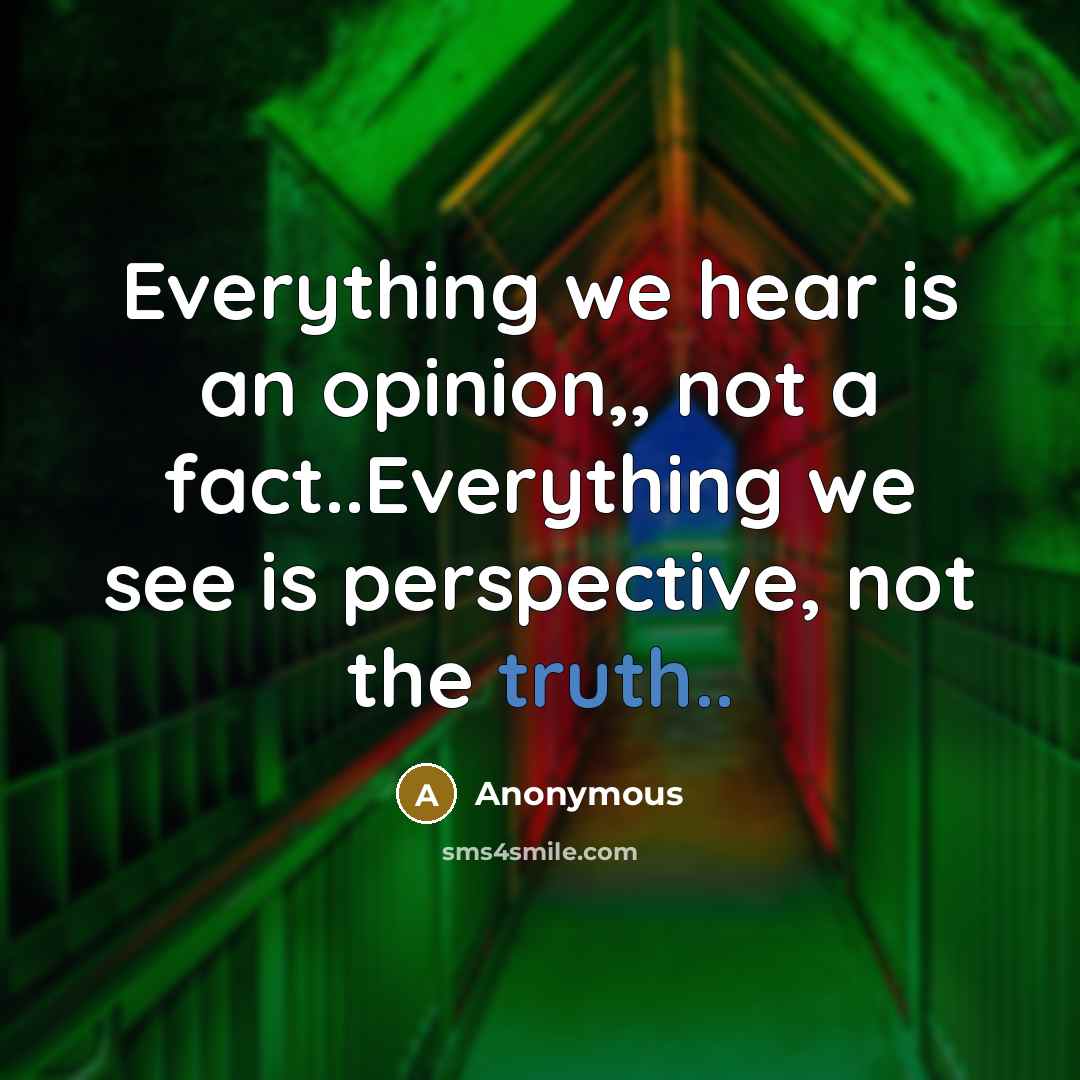 “Everything we hear is an opinion,, not a fact..Everything we see is perspective, not the truth..” quote by Anonymous