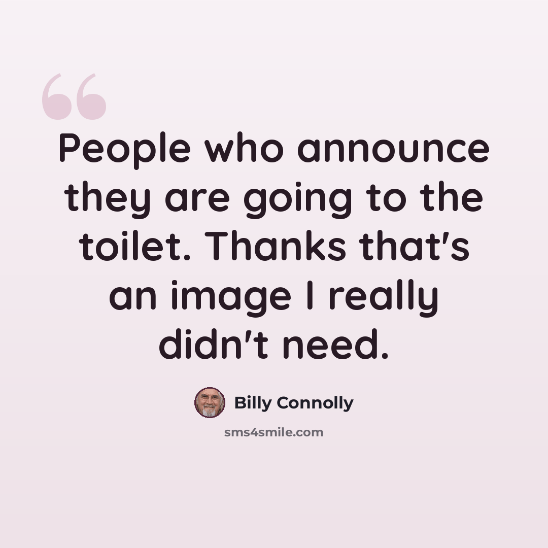 “People who announce they are going to the toilet. Thanks that's an image I really didn't need.” quote by Billy Connolly