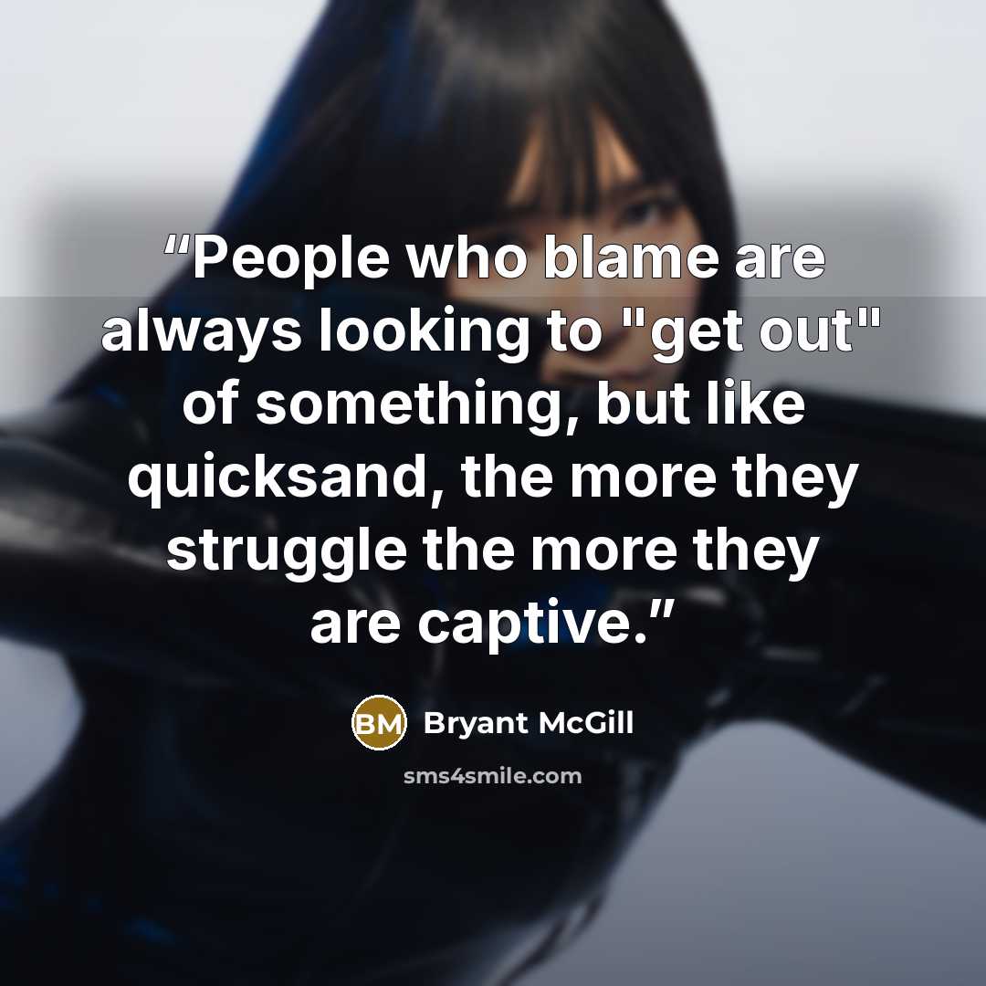 “People who blame are always looking to "get out" of something, but like quicksand, the more they struggle the more they are captive.” quote by Bryant McGill