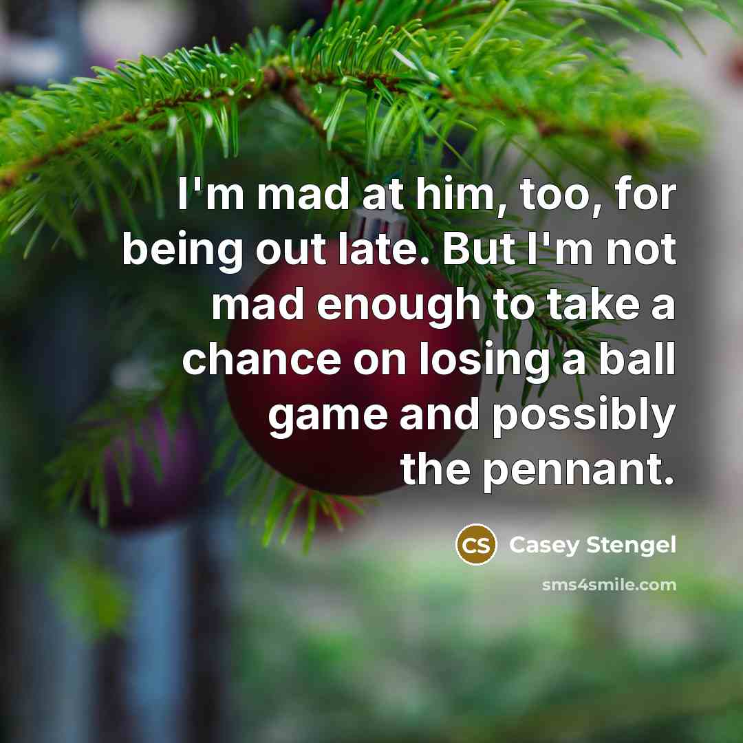 “I'm mad at him, too, for being out late. But I'm not mad enough to take a chance on losing a ball game and possibly the pennant.” quote by Casey Stengel