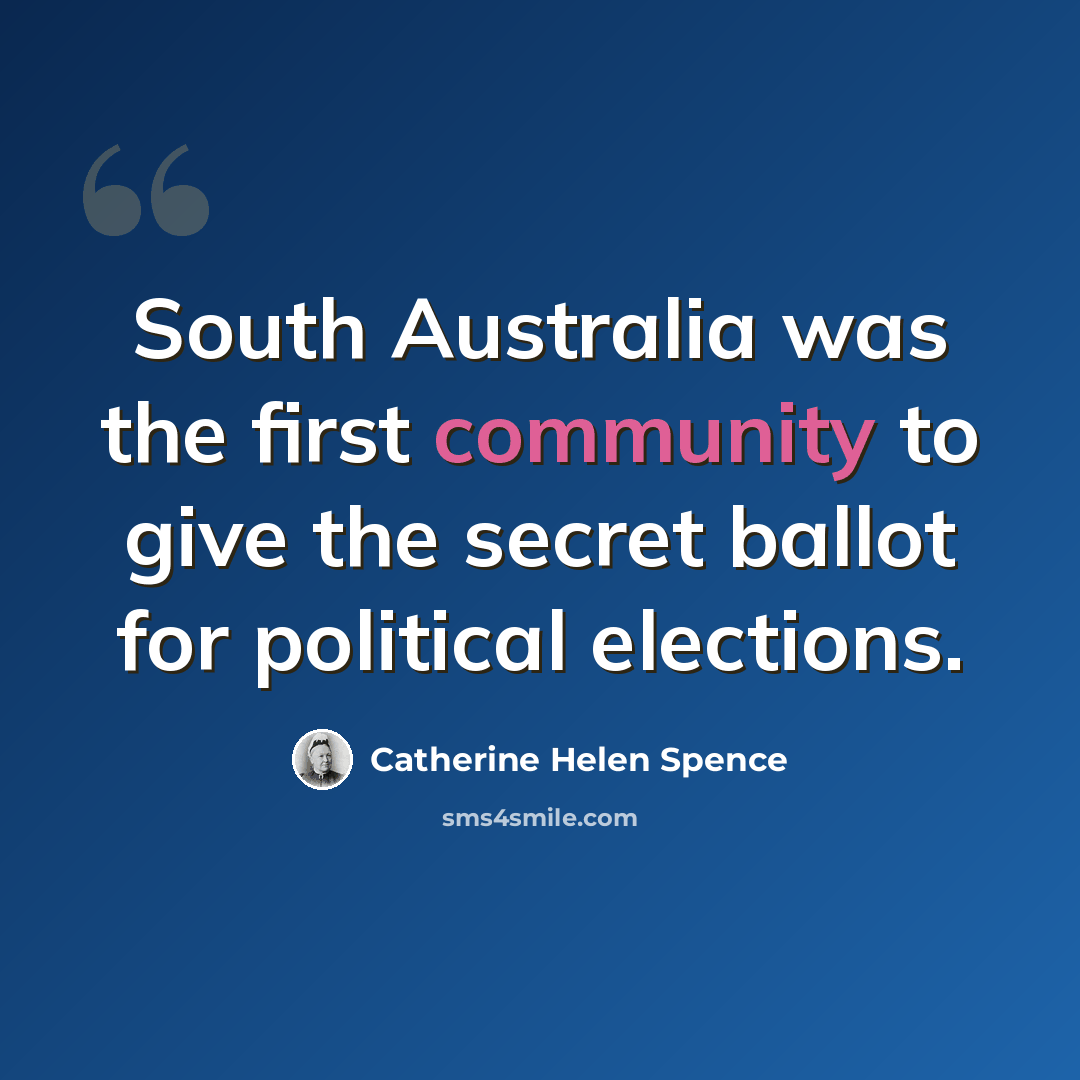 “South Australia was the first community to give the secret ballot for political elections.” quote by Catherine Helen Spence