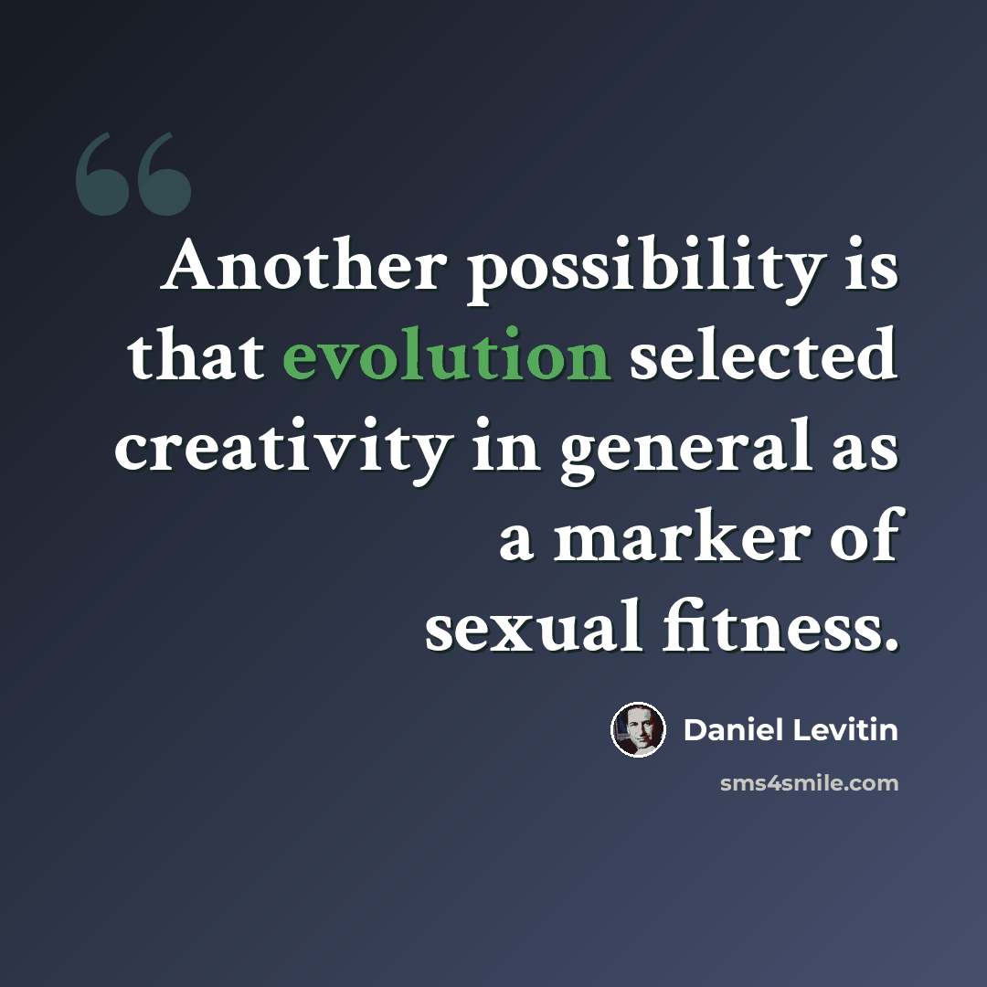 “Another possibility is that evolution selected creativity in general as a marker of sexual fitness.” quote by Daniel Levitin