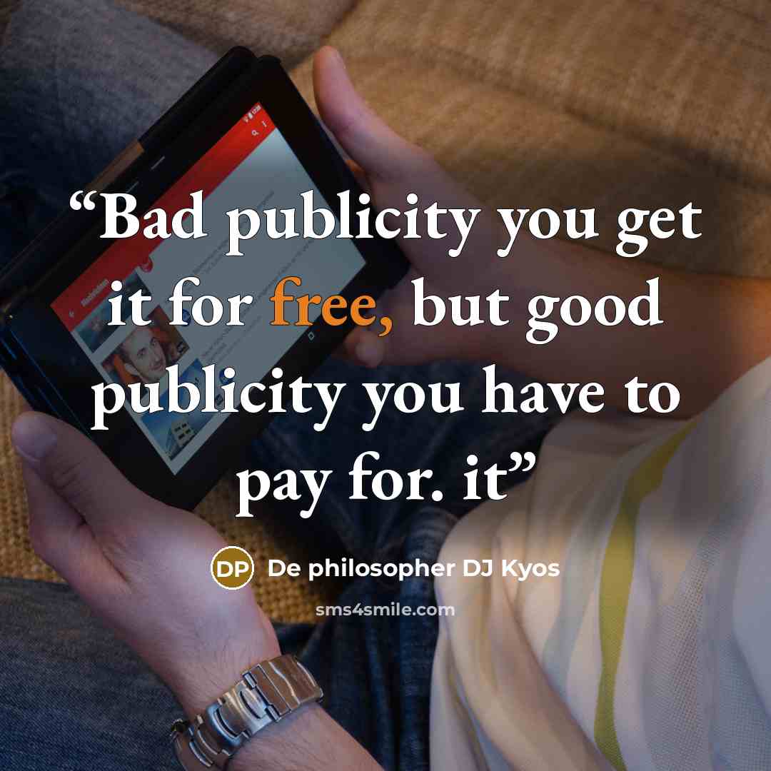 “Bad publicity you get it for free, but good publicity you have to pay for. it” quote by De philosopher DJ Kyos