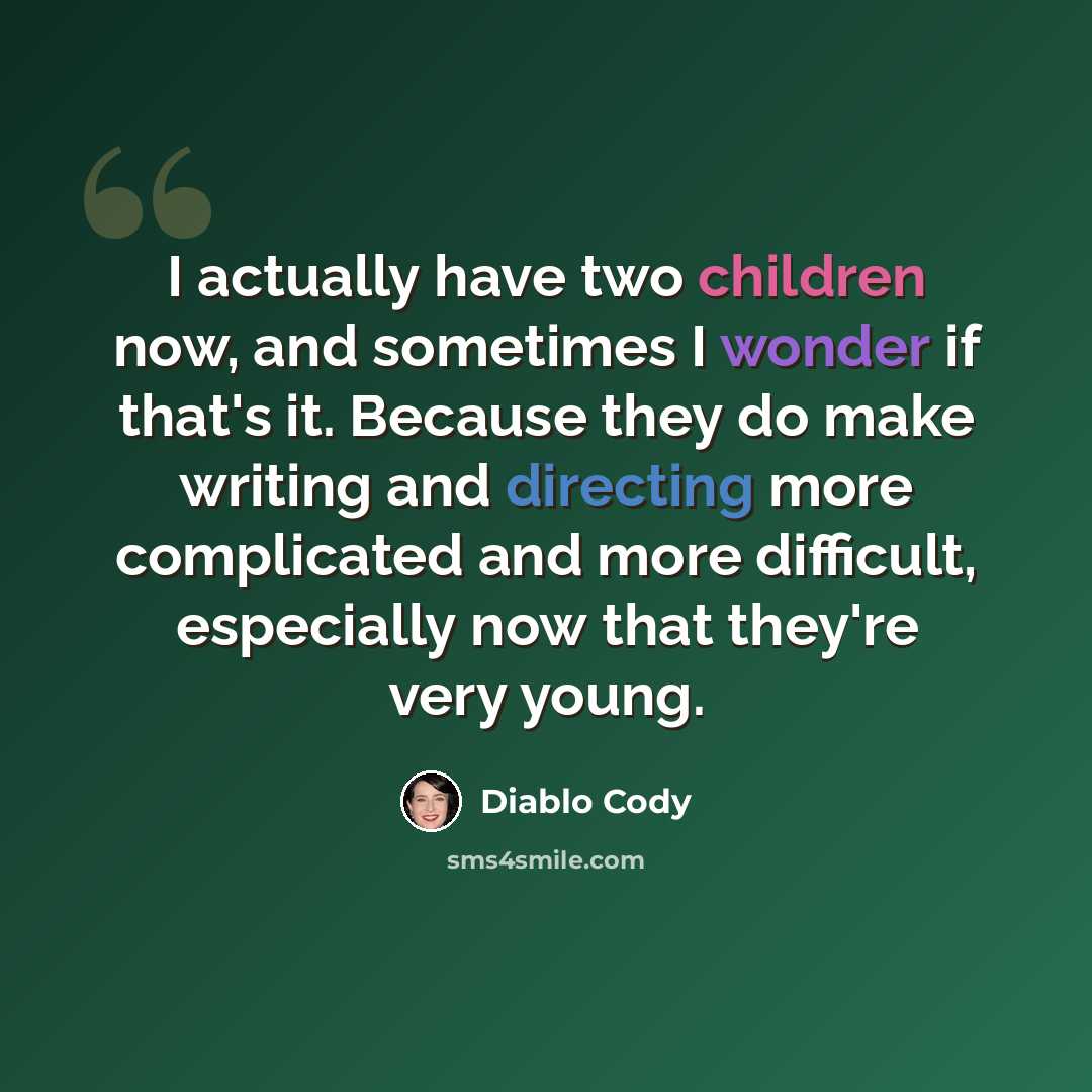 “I actually have two children now, and sometimes I wonder if that's it. Because they do make writing and directing more complicated and more difficult, especially now that they're very young.” quote by Diablo Cody