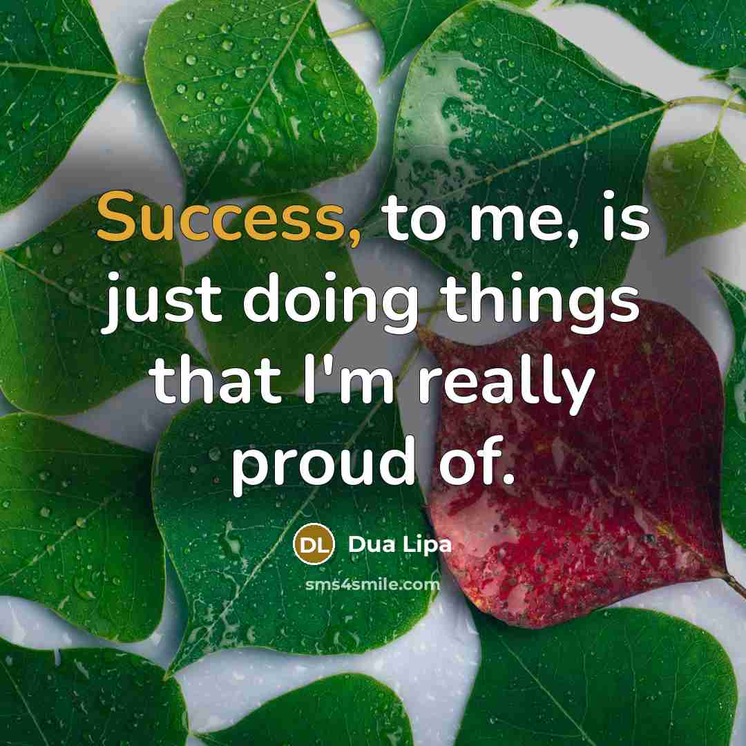 “Success, to me, is just doing things that I'm really proud of.” quote by Dua Lipa