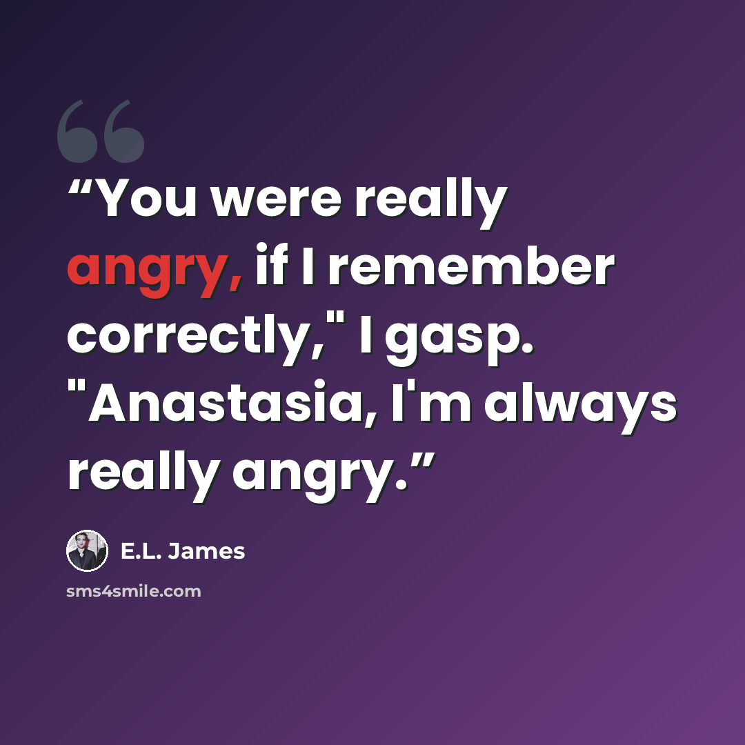 “You were really angry, if I remember correctly," I gasp. "Anastasia, I'm always really angry.” quote by E.L. James