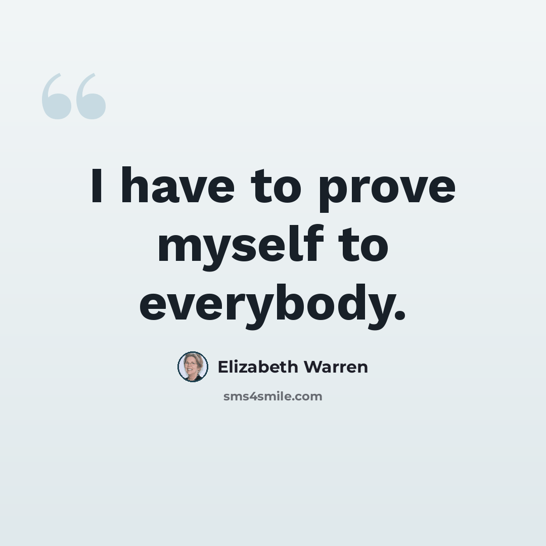 “I have to prove myself to everybody.” quote by Elizabeth Warren