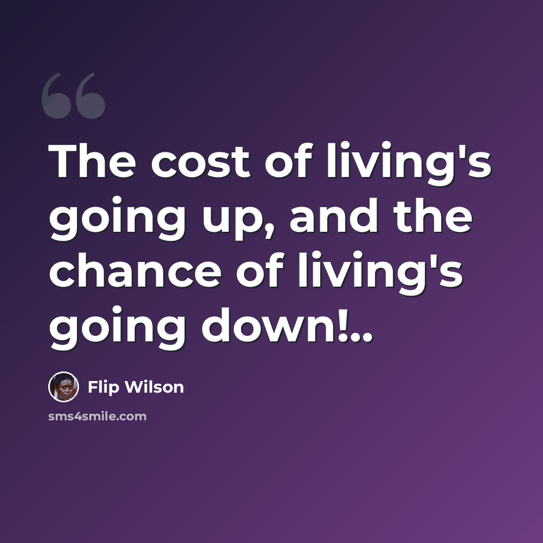 “The cost of living's going up, and the chance of living's going down!..” quote by Flip Wilson