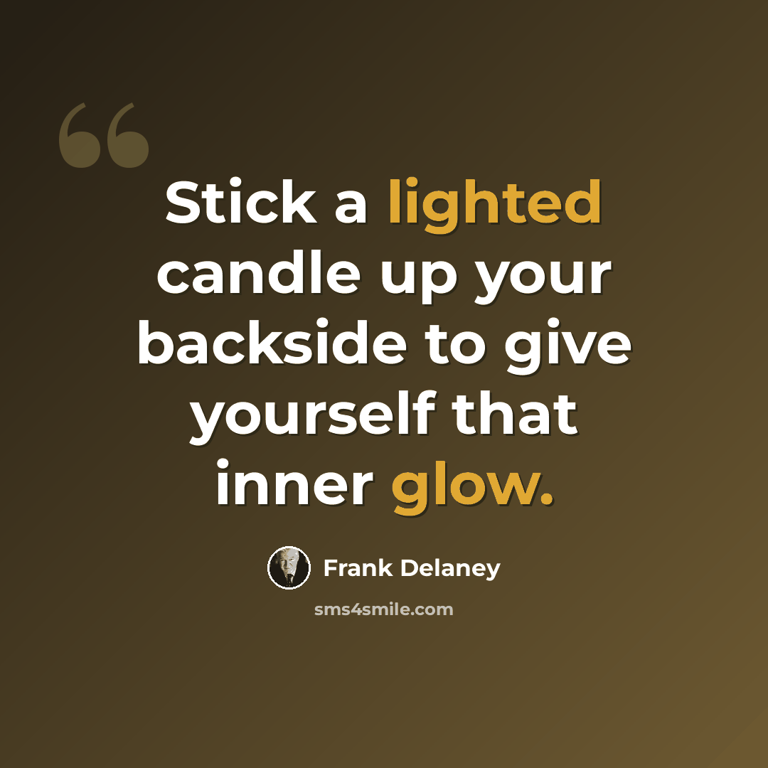 “Stick a lighted candle up your backside to give yourself that inner glow.” quote by Frank Delaney
