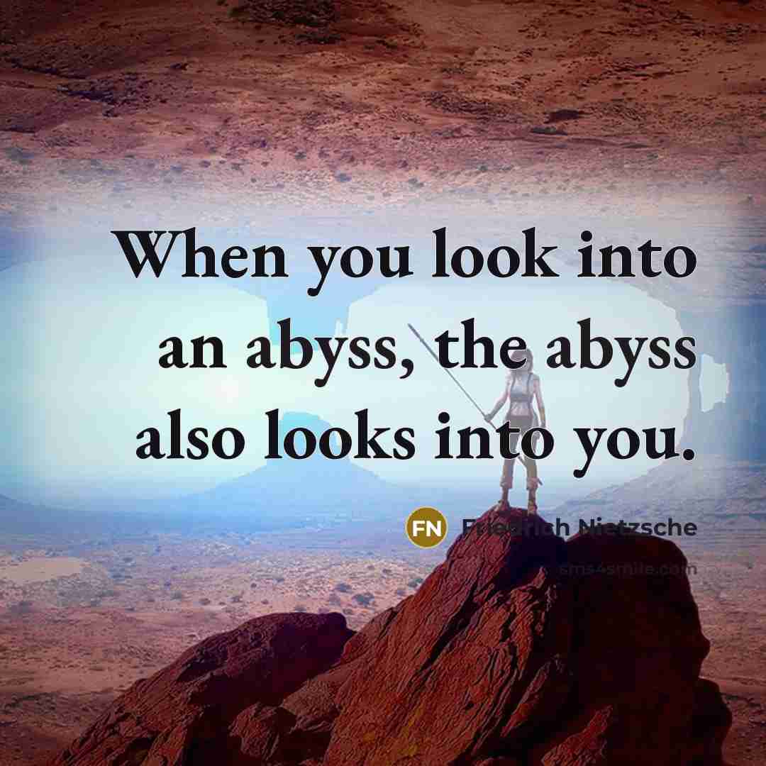 “When you look into an abyss, the abyss also looks into you.” quote by Friedrich Nietzsche