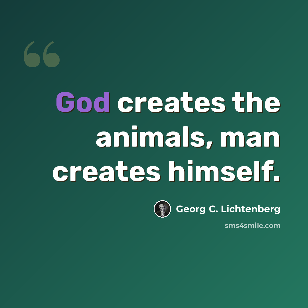 “God creates the animals, man creates himself.” quote by Georg C. Lichtenberg