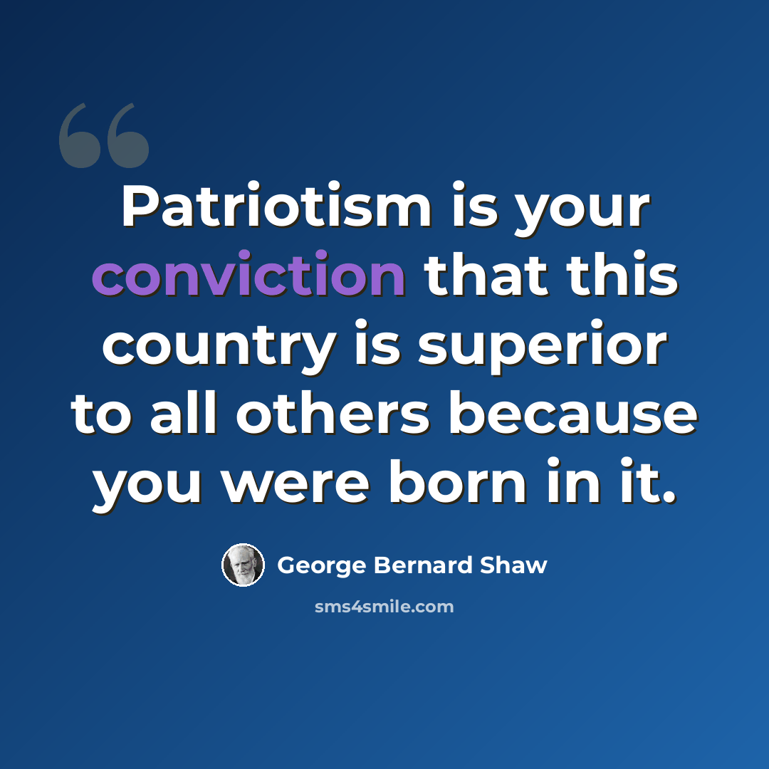 “Patriotism is your conviction that this country is superior to all others because you were born in it.” quote by George Bernard Shaw