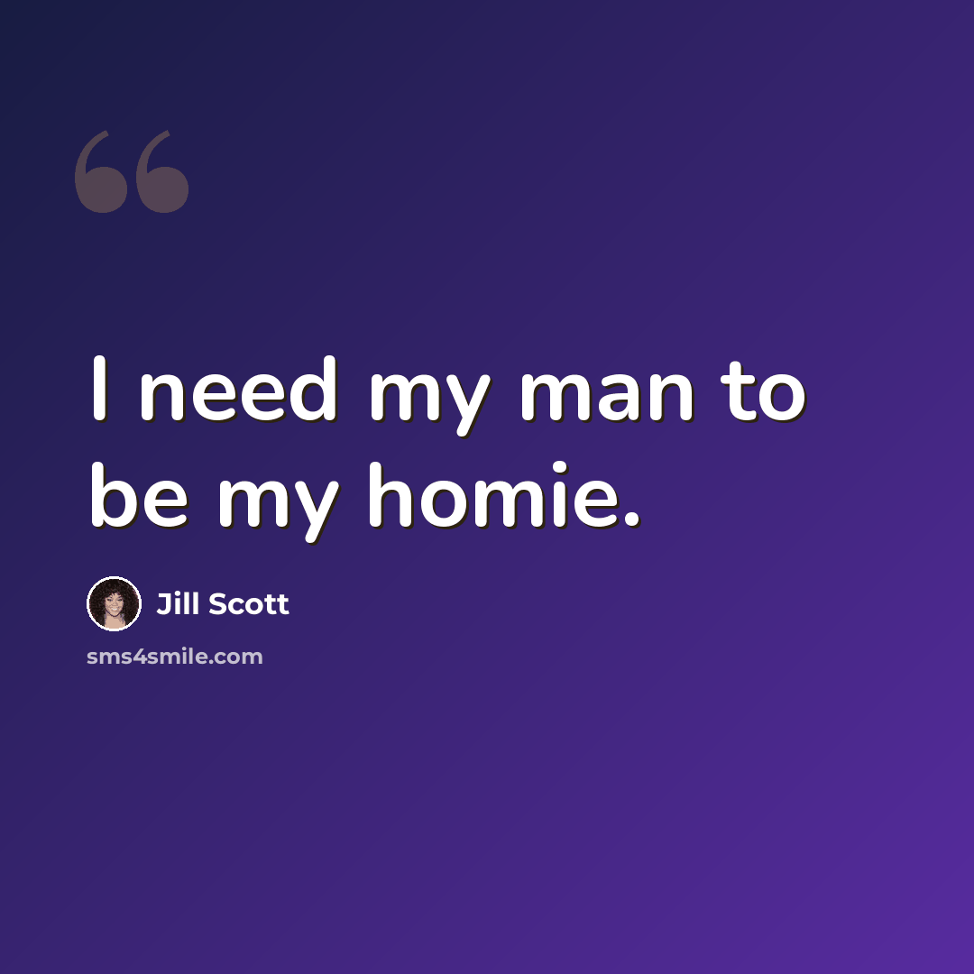 “I need my man to be my homie.” quote by Jill Scott