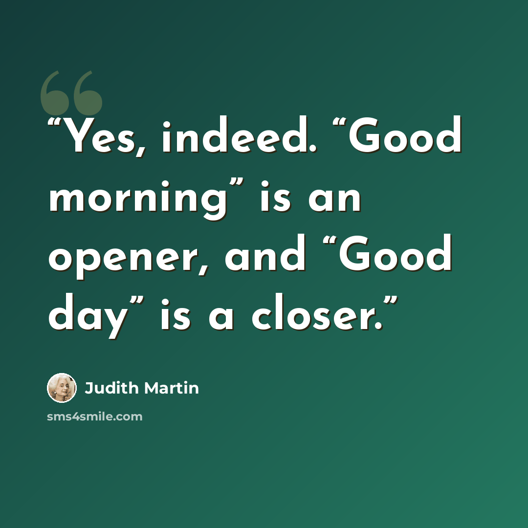 “Yes, indeed. “Good morning” is an opener, and “Good day” is a closer.” quote by Judith Martin