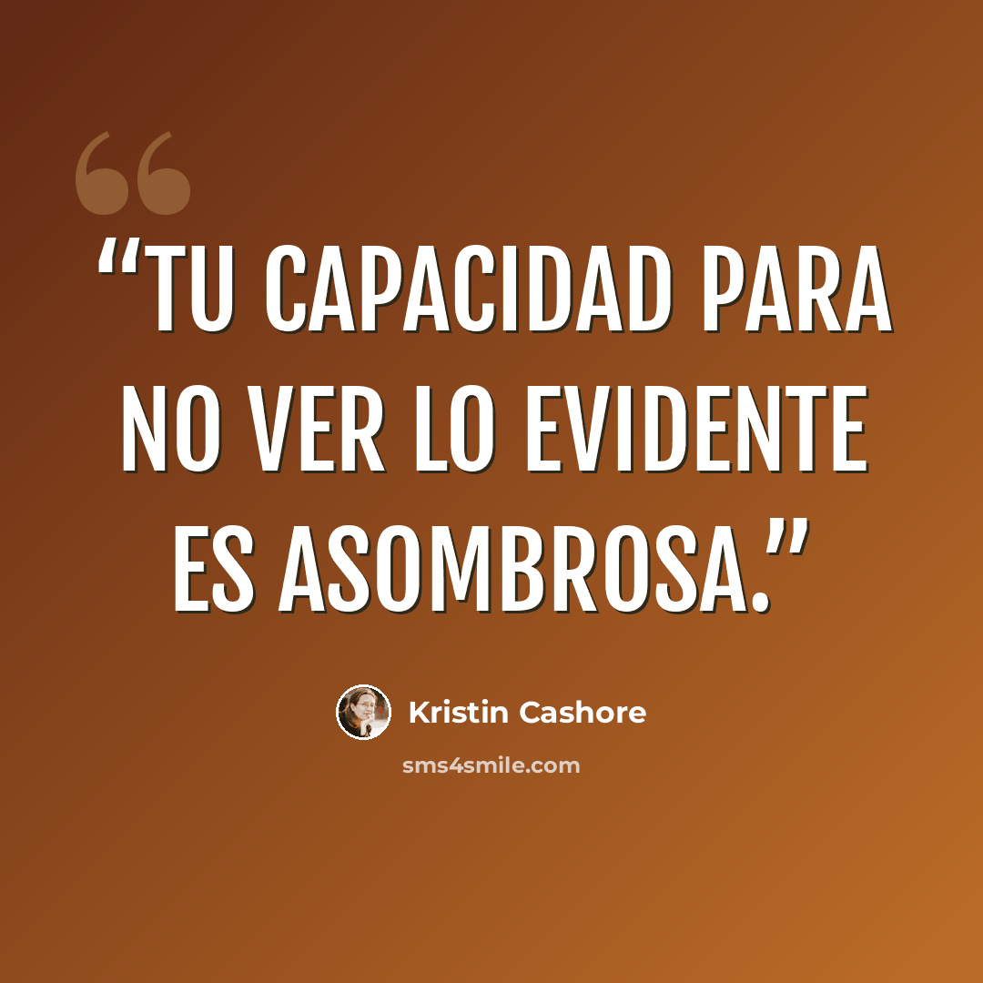 “Tu capacidad para no ver lo evidente es asombrosa.” quote by Kristin Cashore