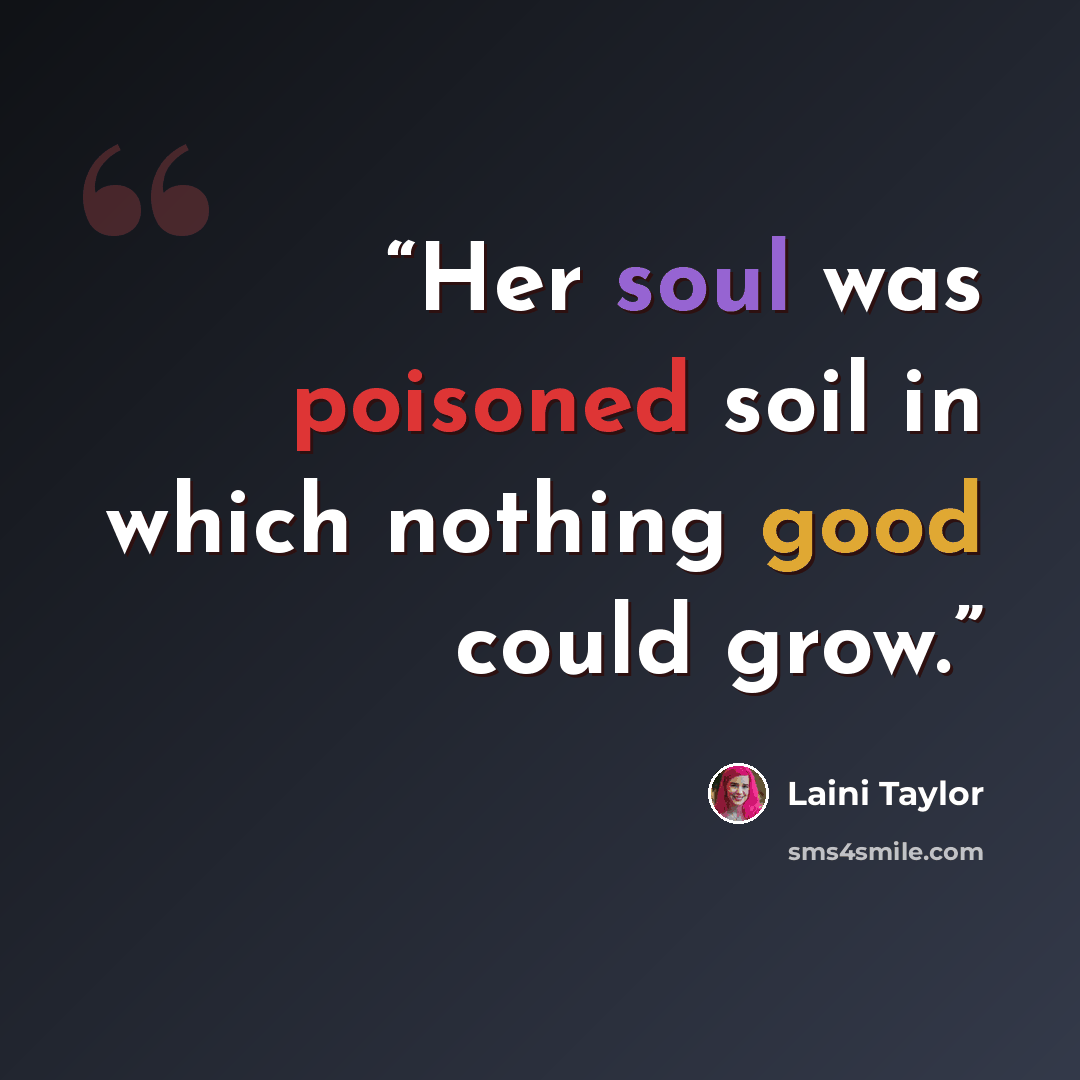 “Her soul was poisoned soil in which nothing good could grow.” quote by Laini Taylor