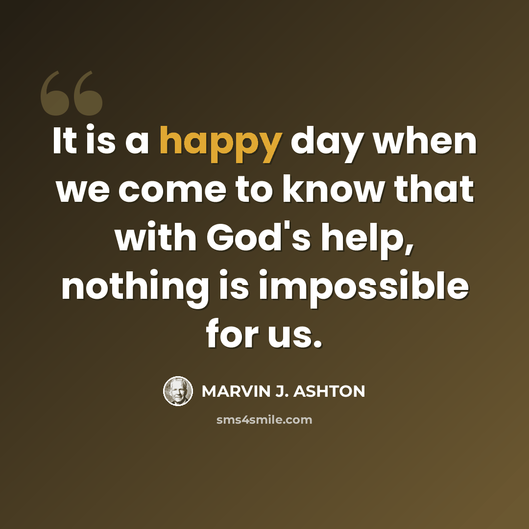 “It is a happy day when we come to know that with God's help, nothing is impossible for us.” quote by Marvin J. Ashton