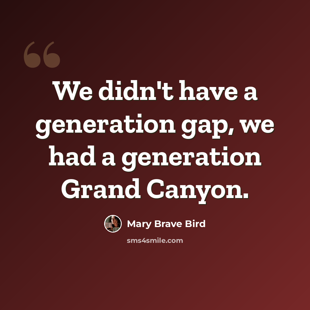“We didn't have a generation gap, we had a generation Grand Canyon.” quote by Mary Brave Bird