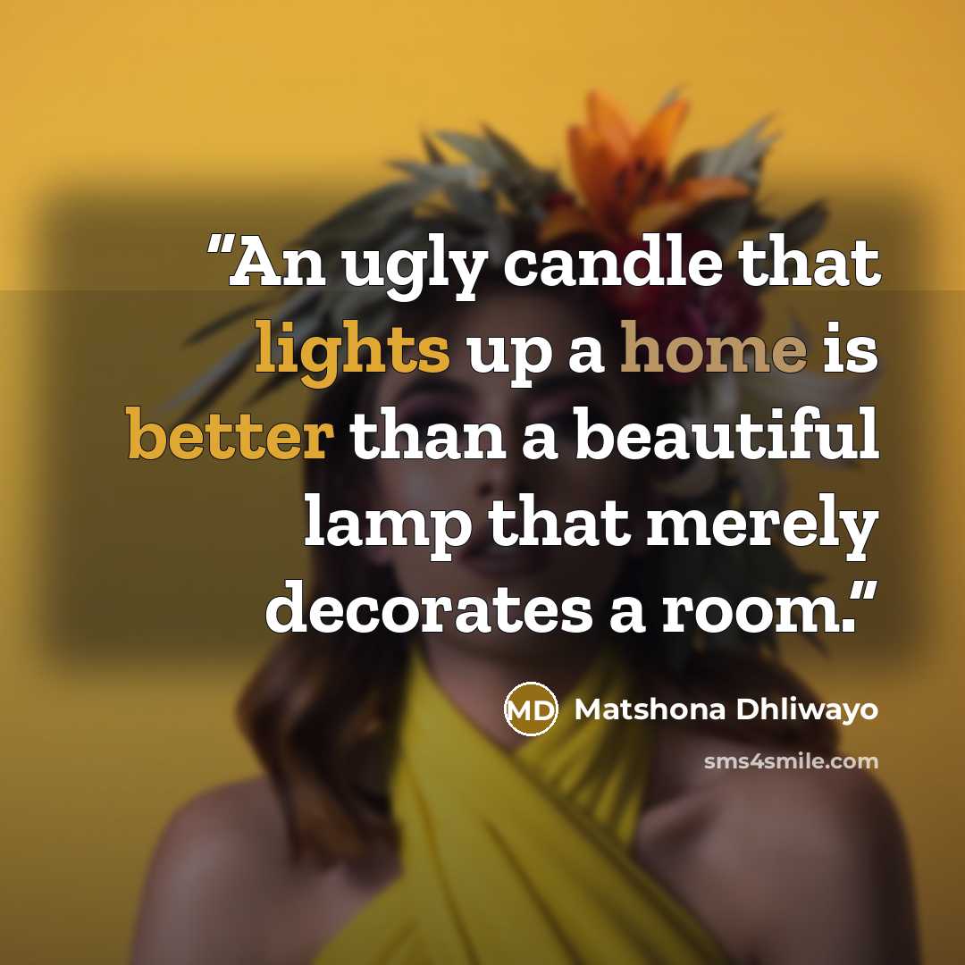 “An ugly candle that lights up a home is better than a beautiful lamp that merely decorates a room.” quote by Matshona Dhliwayo
