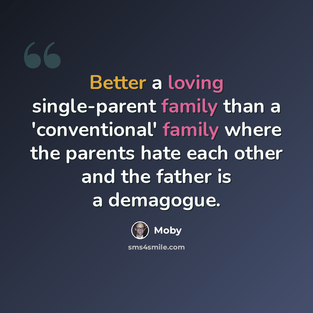 “Better a loving single-parent family than a 'conventional' family where the parents hate each other and the father is a demagogue.” quote by Moby