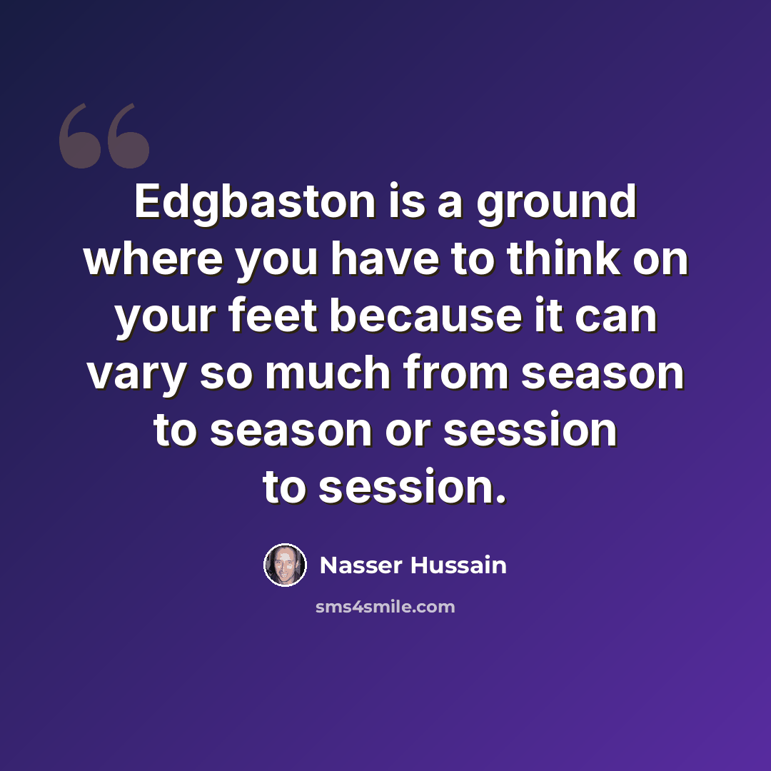 “Edgbaston is a ground where you have to think on your feet because it can vary so much from season to season or session to session.” quote by Nasser Hussain