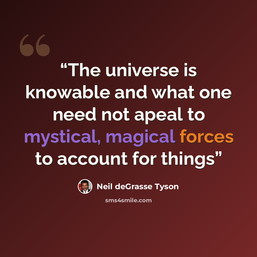 “The universe is knowable and what one need not apeal to mystical, magical forces to account for things” quote by Neil deGrasse Tyson