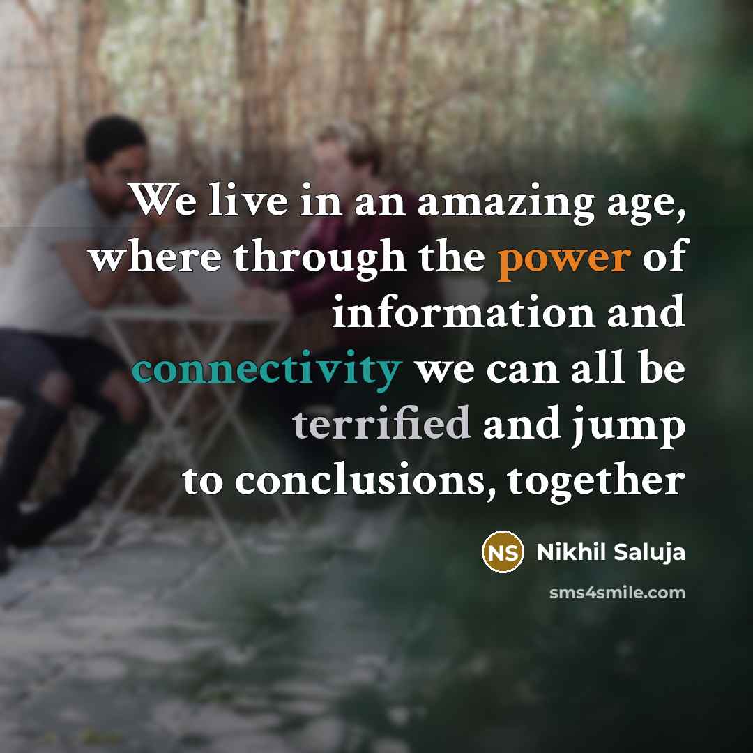 “We live in an amazing age, where through the power of information and connectivity we can all be terrified and jump to conclusions, together” quote by Nikhil Saluja