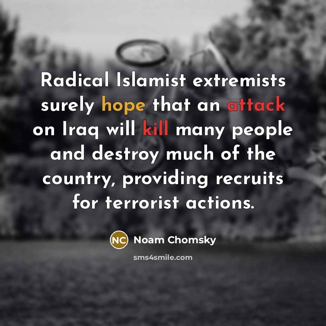 “Radical Islamist extremists surely hope that an attack on Iraq will kill many people and destroy much of the country, providing recruits for terrorist actions.” quote by Noam Chomsky
