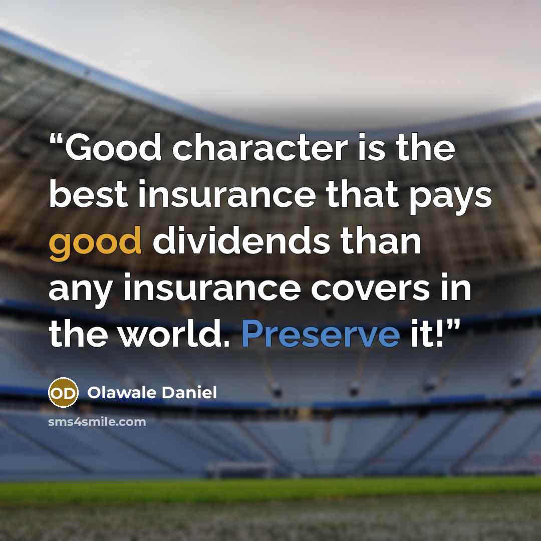 “Good character is the best insurance that pays good dividends than any insurance covers in the world. Preserve it!” quote by Olawale Daniel