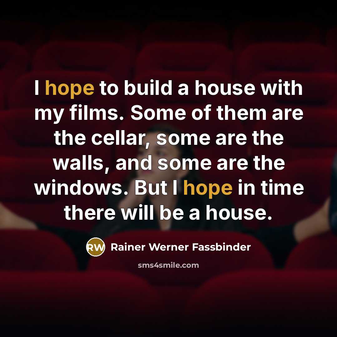 “I hope to build a house with my films. Some of them are the cellar, some are the walls, and some are the windows. But I hope in time there will be a house.” quote by Rainer Werner Fassbinder