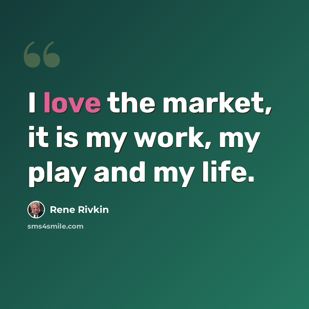 “I love the market, it is my work, my play and my life.” quote by Rene Rivkin