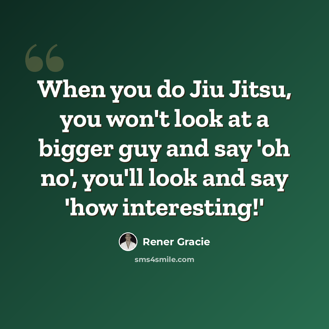 “When you do Jiu Jitsu, you won't look at a bigger guy and say 'oh no', you'll look and say 'how interesting!'” quote by Rener Gracie