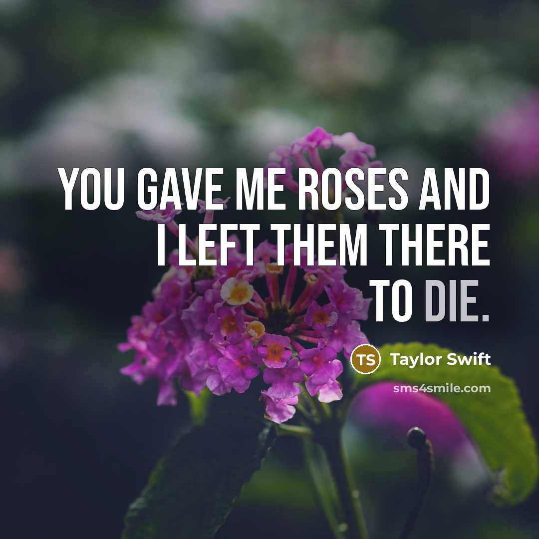 “You gave me roses and I left them there to die.” quote by Taylor Swift