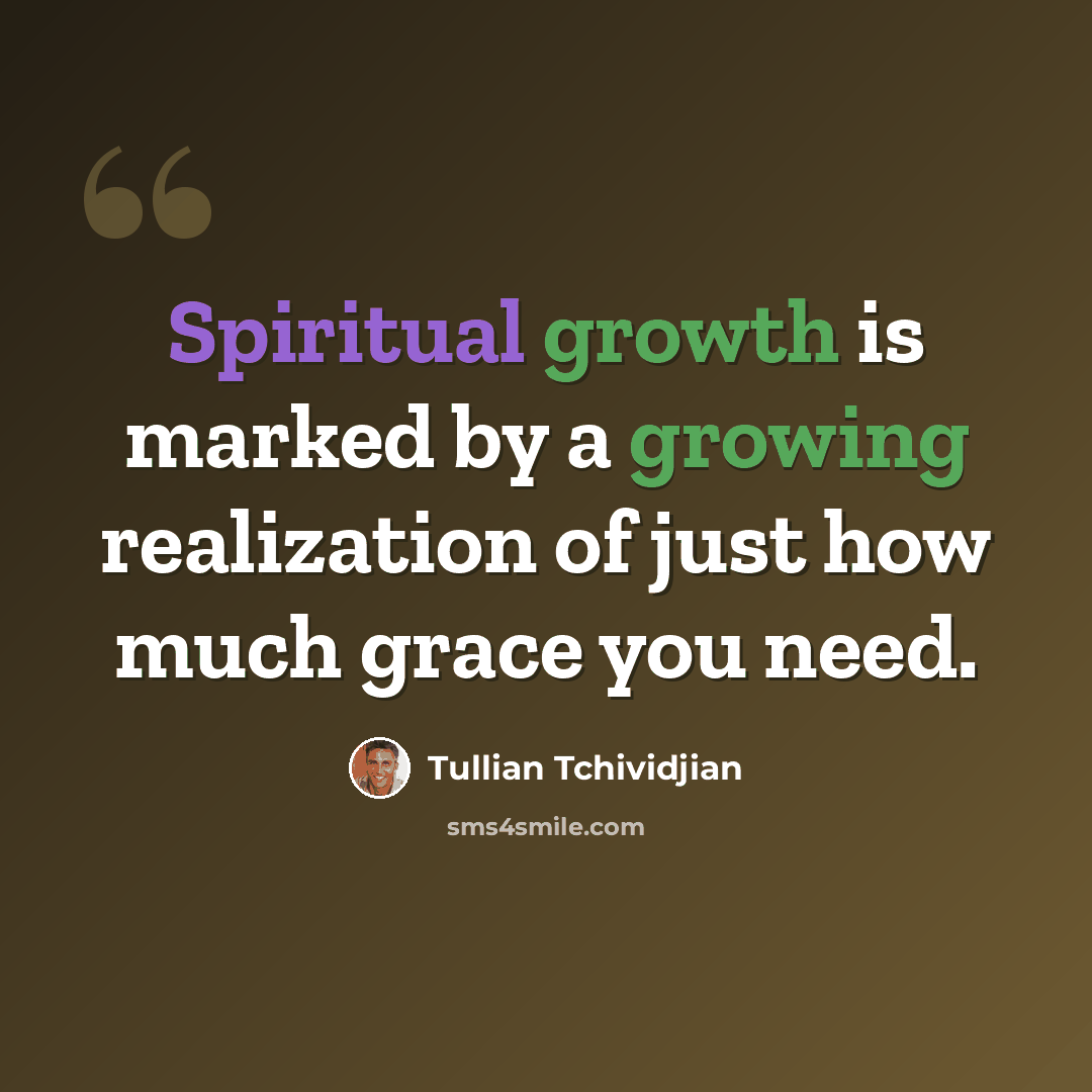 “Spiritual growth is marked by a growing realization of just how much grace you need.” quote by Tullian Tchividjian