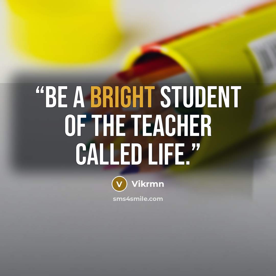“Be a bright student of the teacher called Life.” quote by Vikrmn