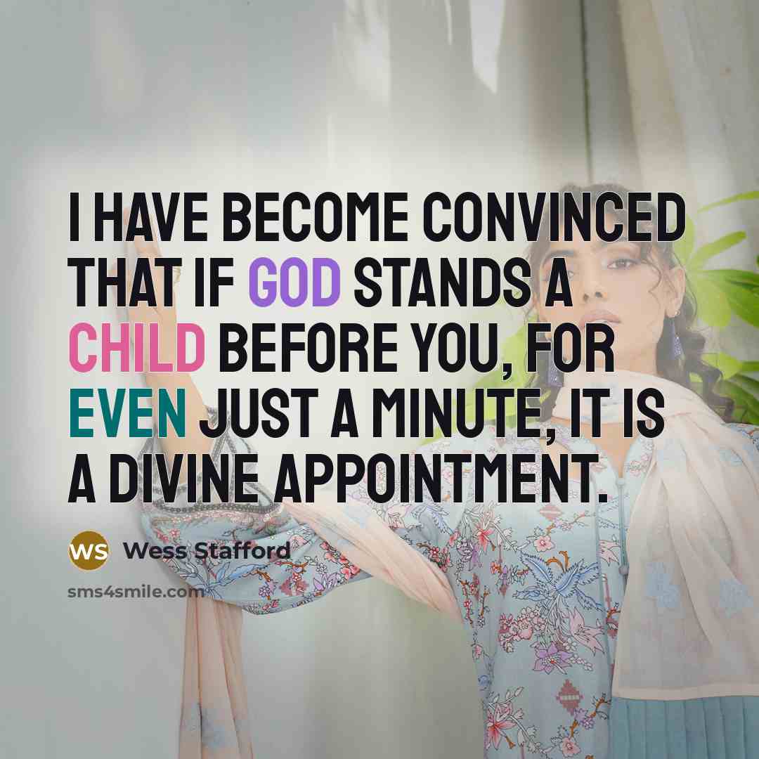“I have become convinced that if God stands a child before you, for even just a minute, it is a divine appointment.” quote by Wess Stafford