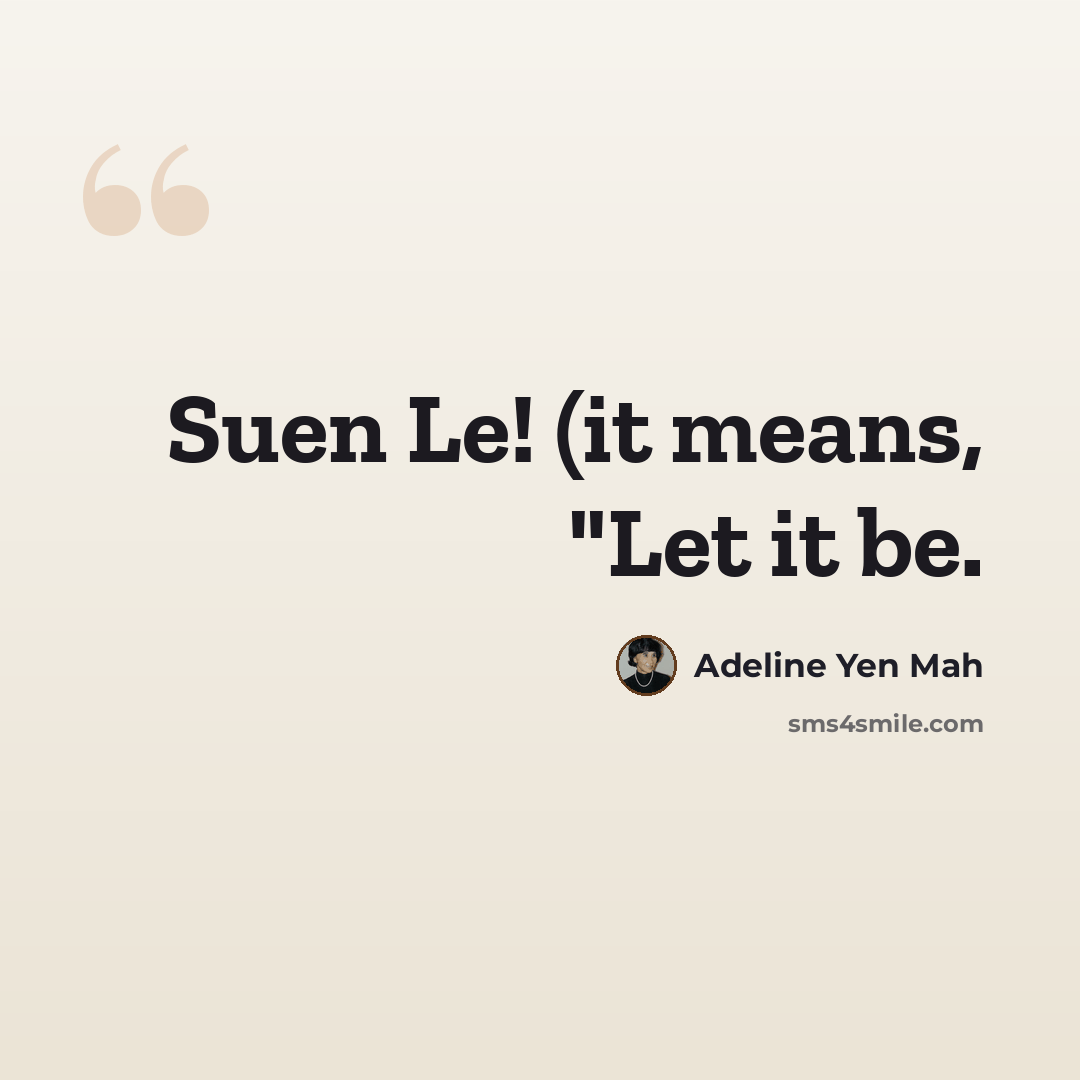 “Suen Le! (it means, "Let it be.” quote by Adeline Yen Mah