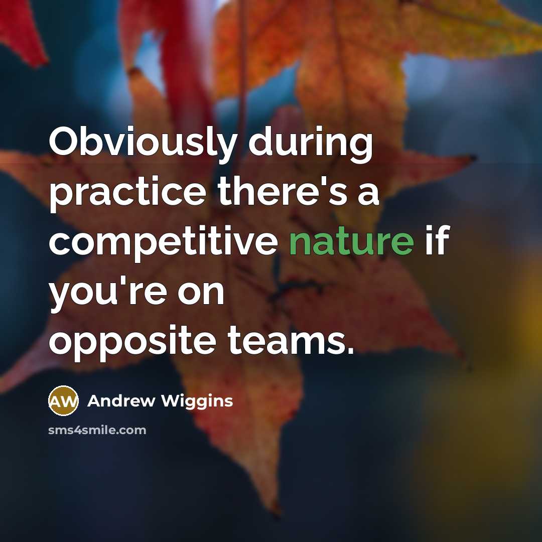 “Obviously during practice there's a competitive nature if you're on opposite teams.” quote by Andrew Wiggins
